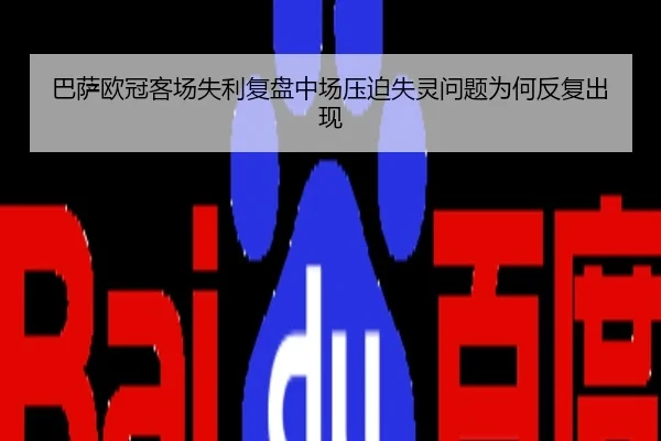 巴萨欧冠客场失利复盘中场压迫失灵问题为何反复出现